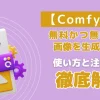 【ComfyUI】無料かつ無制限で画像を生成できるAIツール！使い方と注意点を徹底解説 | 